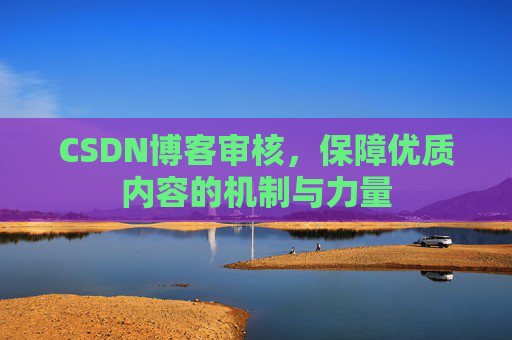 CSDN博客审核，保障优质内容的机制与力量